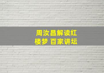 周汝昌解读红楼梦 百家讲坛